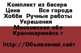 Комплект из бисера › Цена ­ 400 - Все города Хобби. Ручные работы » Украшения   . Московская обл.,Красноармейск г.